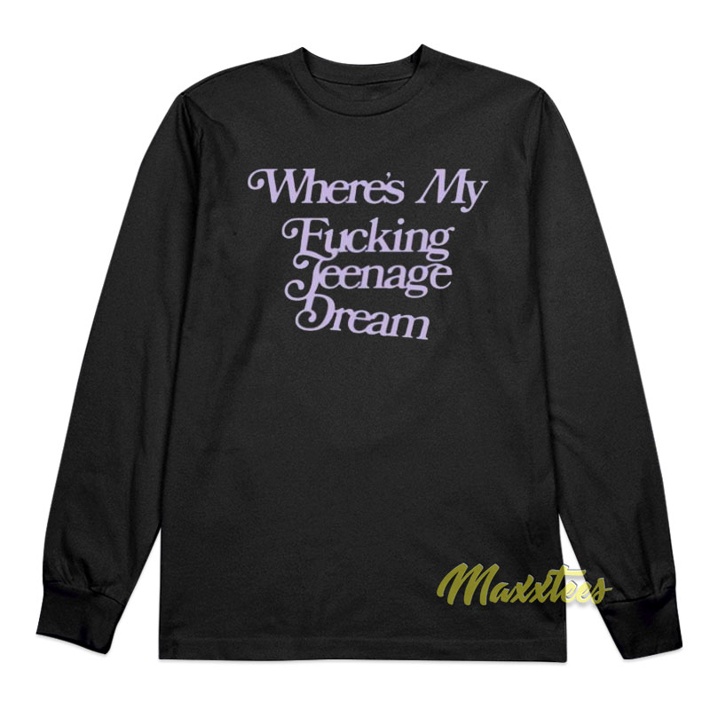 Where's My Fucking Teenage Dream Long Sleeve Shirt
