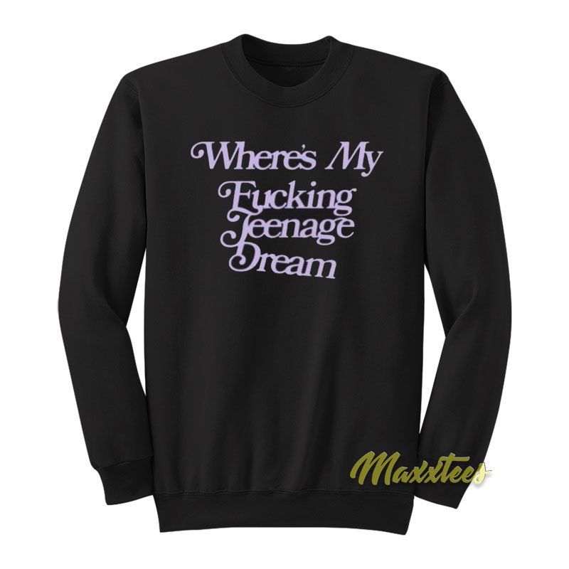 Where's My Fucking Teenage Dream Sweatshirt