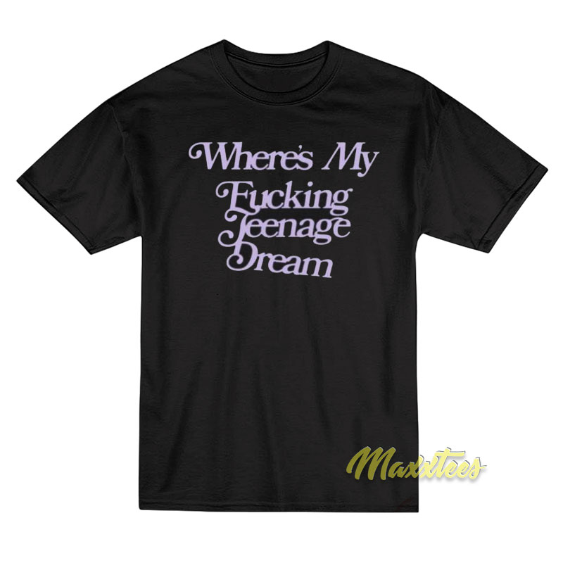 Where's My Fucking Teenage Dream T-shirt