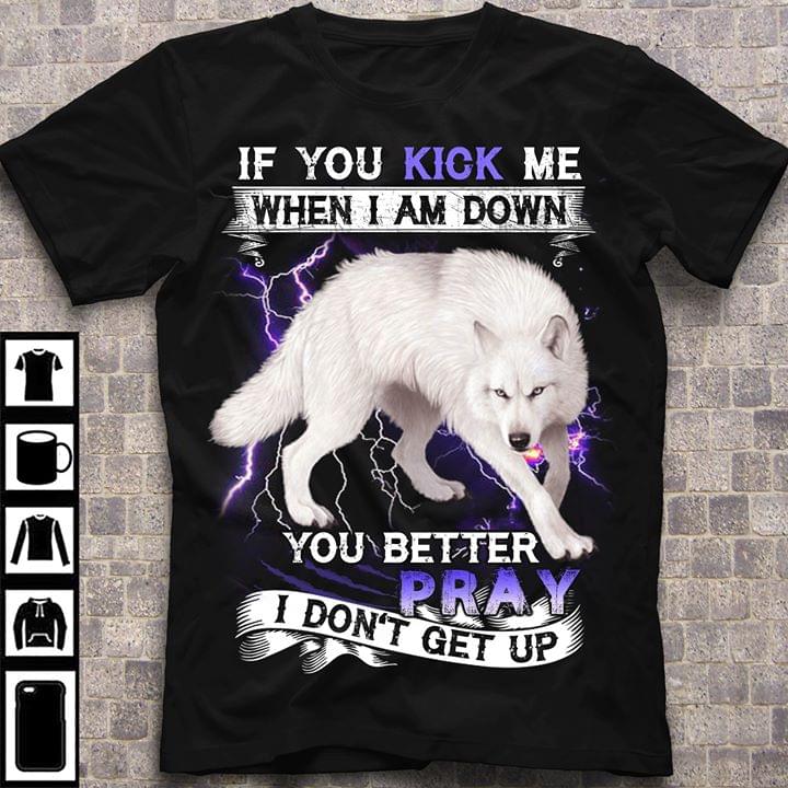 White Wolf If You Kick Me When I Am Down You Better Pray I Don't Get Up T-shirt