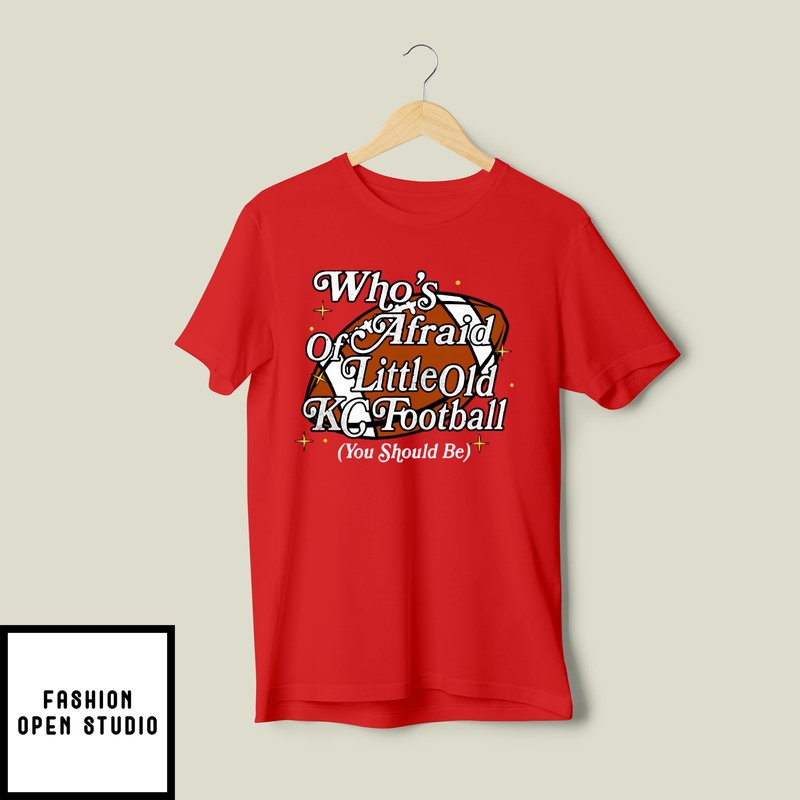 Who’s Afraid Of Little Old Kc Football You Should Be T-shirt
