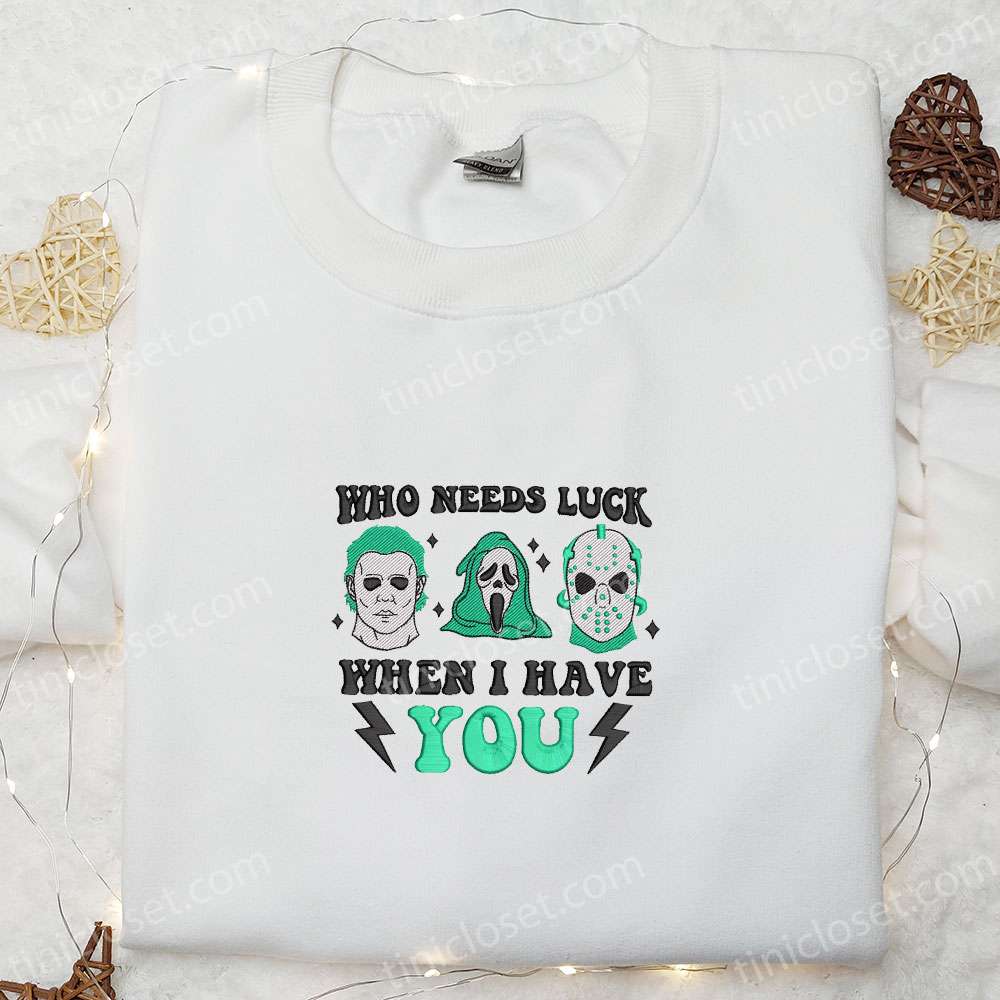 Who Needs Luck When I Have You Embroidered Shirt, Saint Patrick’s Day Embroidered Hoodie, Horror Movie Embroidered Shirt