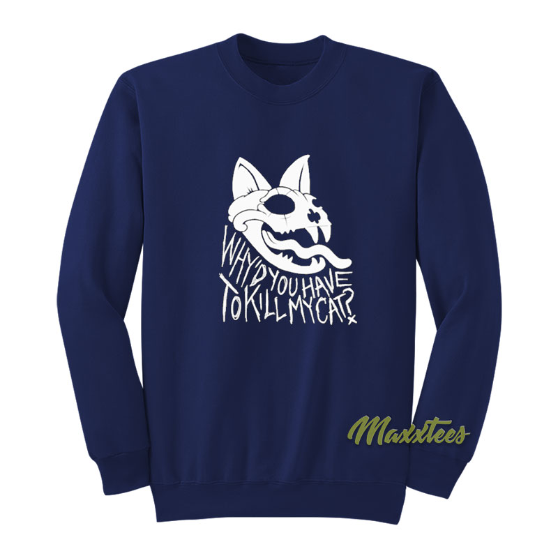 Why'd You Have To Kill My Cat Sweatshirt