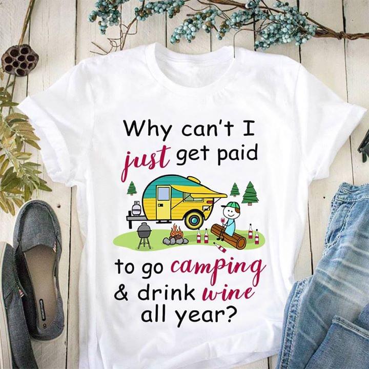 Why Can't I Just Get Paid To Go Camping & Drink Wine All Year Shirt