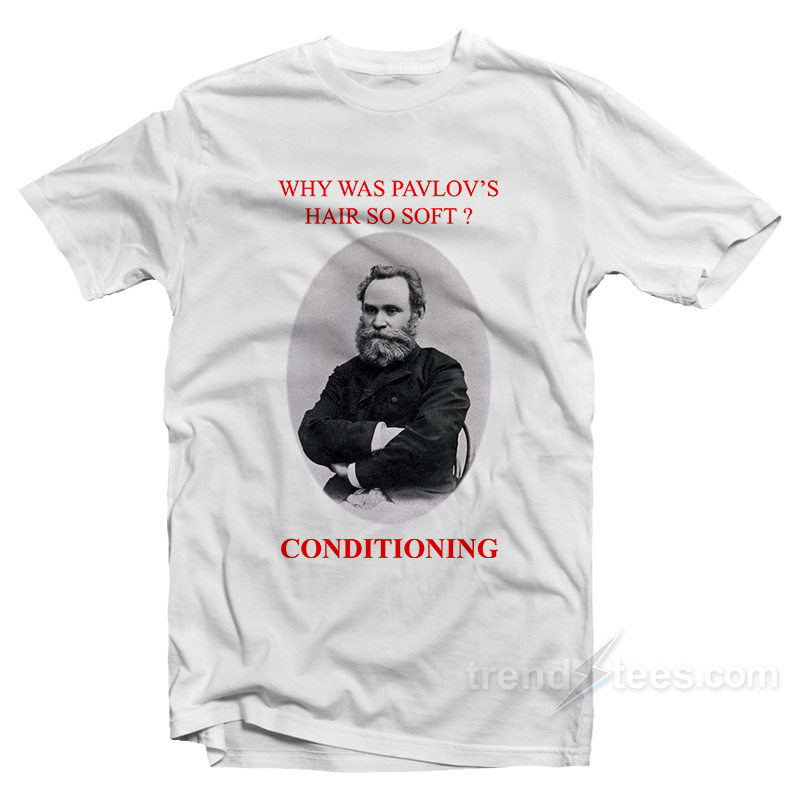 Why Was Pavlov's Hair So Soft T-shirt