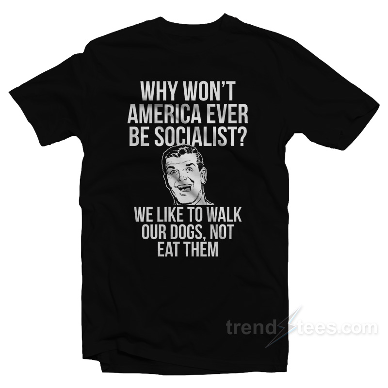 Why Won't America Ever Be Socialist T-shirt