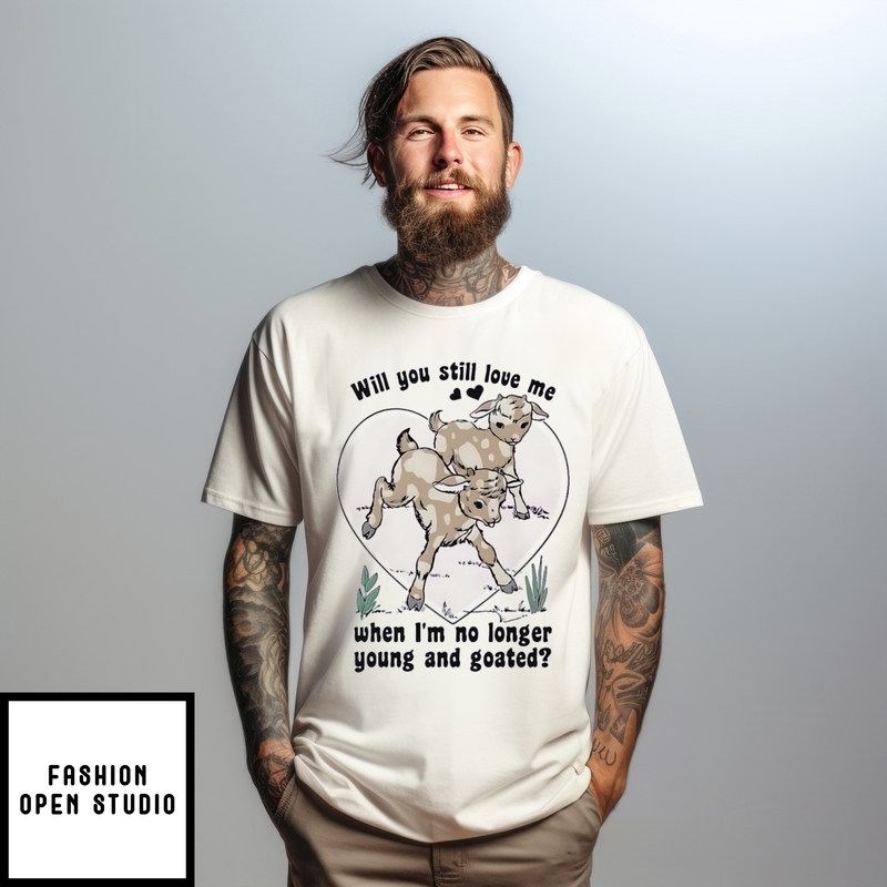 Will You Still Love Me When I’m No Longer Young And Goated T-shirt