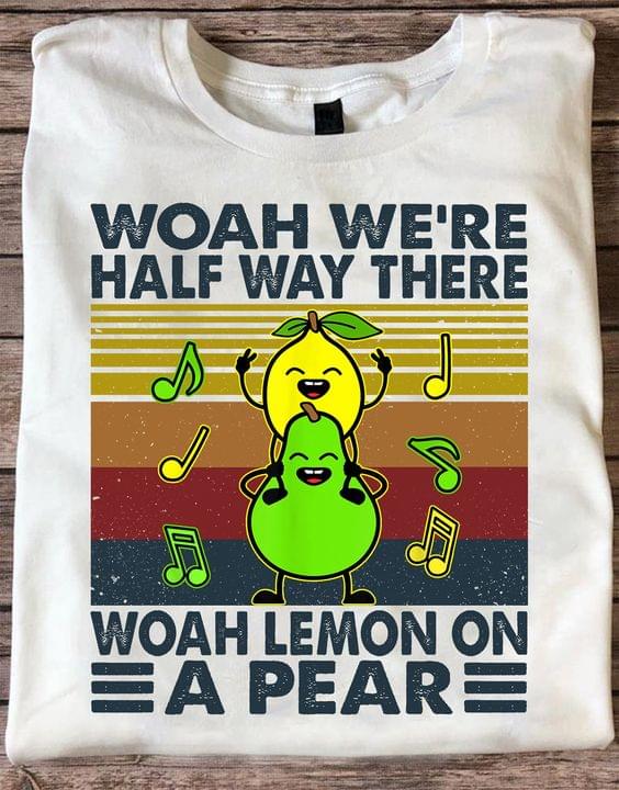 Woah We're Half Way There Woah Lemon On A Pear Pears Shirt