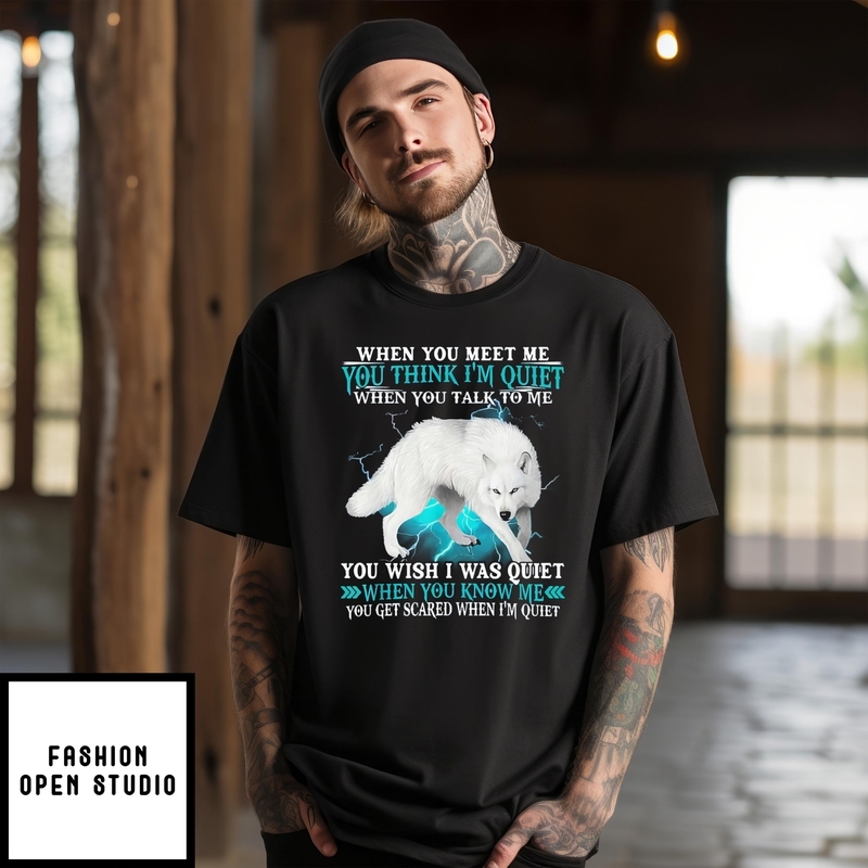 Wolf When You Meet Me You Think I’m Quiet When You Talk To Me T-shirt