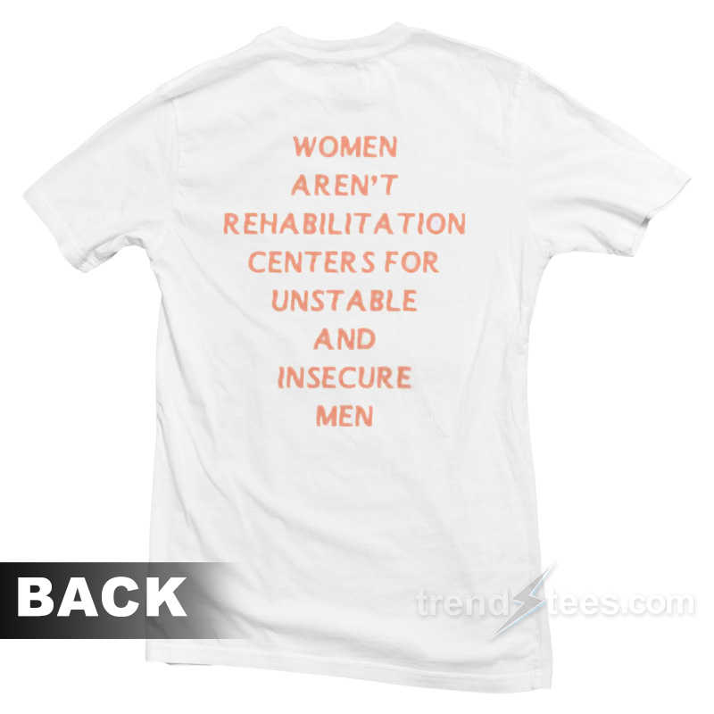 Women Aren't Rehabilitation Centers For Unstable And Insecure Men T-shirt