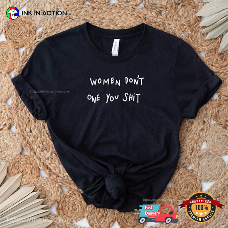 Women Don’t Owe You Shit Feminist T-shirts