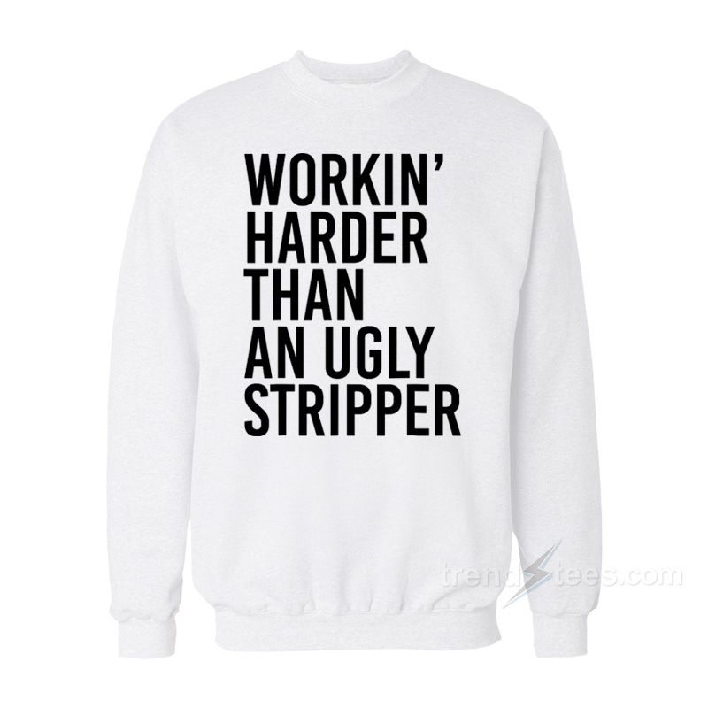 Workin' Harder Than An Ugly Stripper Sweatshirt