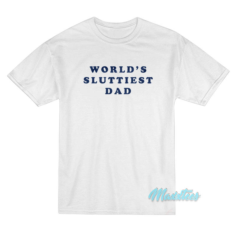 World's Sluttiest Dad T-shirt