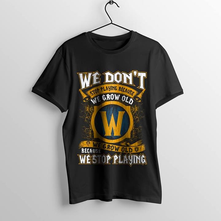 World Of Warcraft We Don't Stop Playing Because We Grow Old We Grow Old Shirt