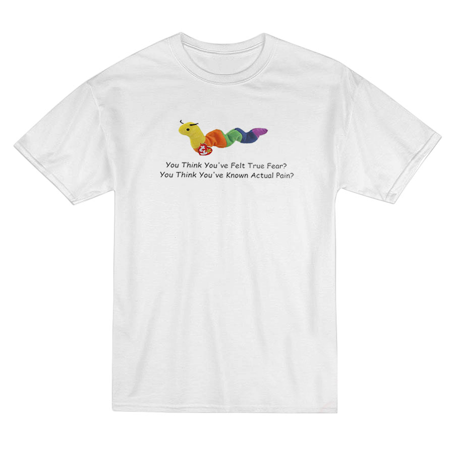 Worm Baby You Think You've Felt True Fear T-shirt
