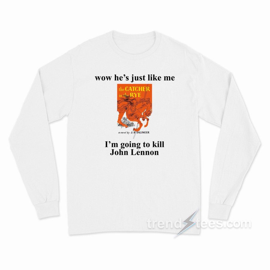 Wow He Just Like Me The Catcher In The Rye I'm Going To Kill John Lennon Long Sleeve Shirt