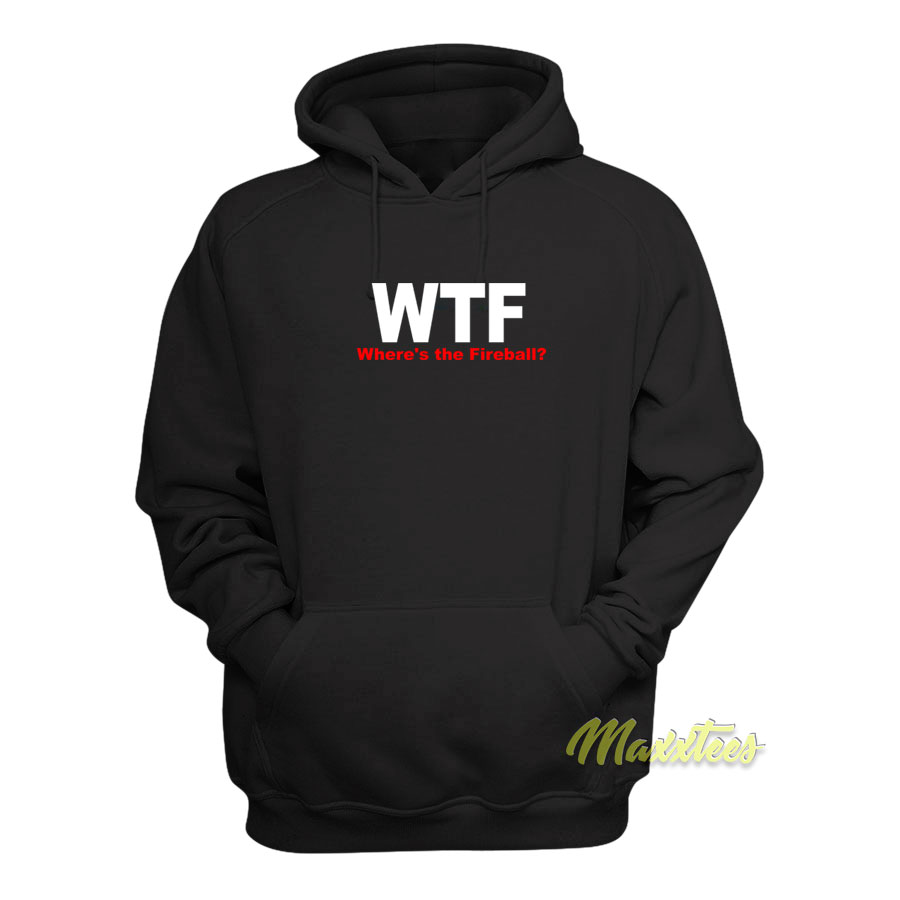 Wtf Where's The Fireball Hoodie