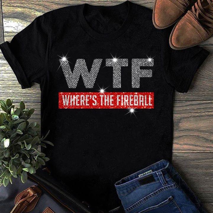 Wtf Where's The Fireball Shirt
