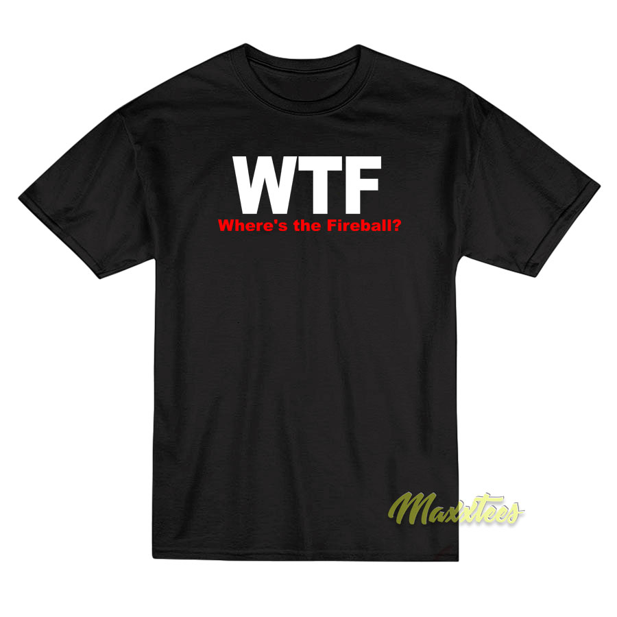 Wtf Where's The Fireball T-shirt