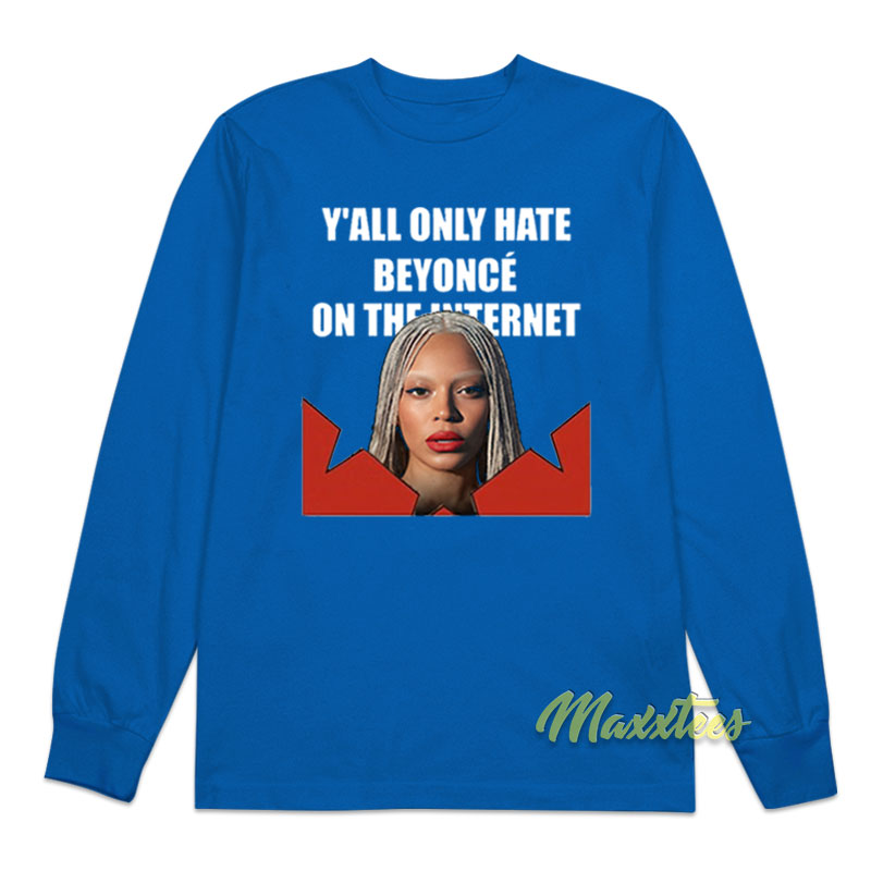 Y'all Only Hate Beyonce On The Internet Long Sleeve Shirt