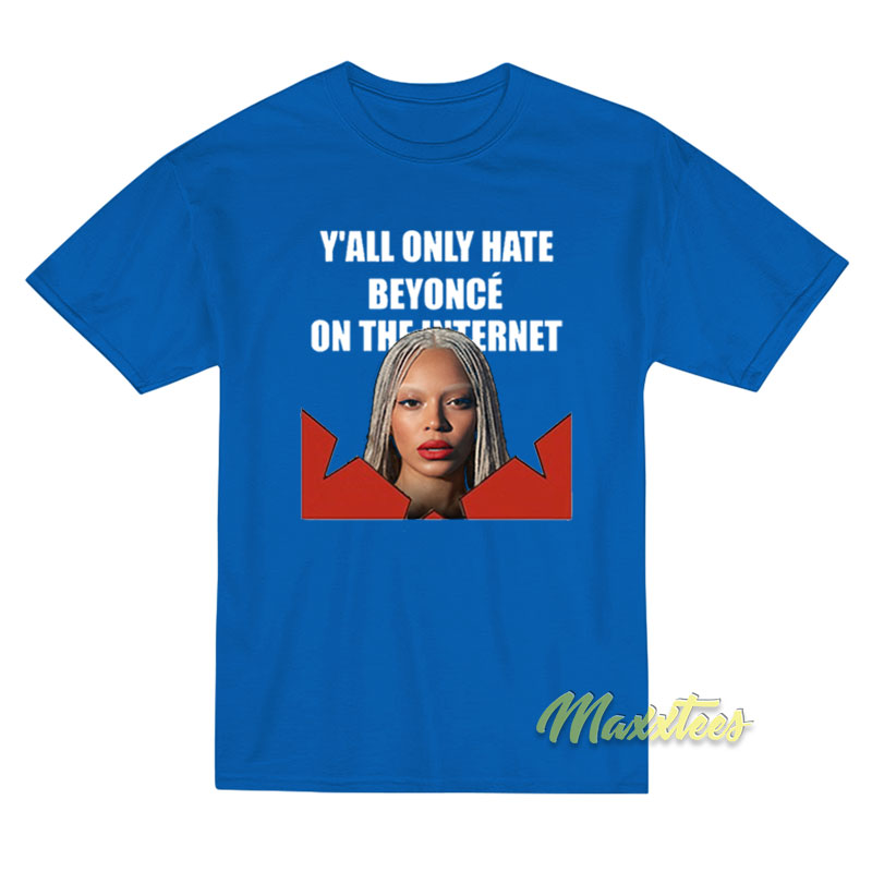 Y'all Only Hate Beyonce On The Internet T-shirt
