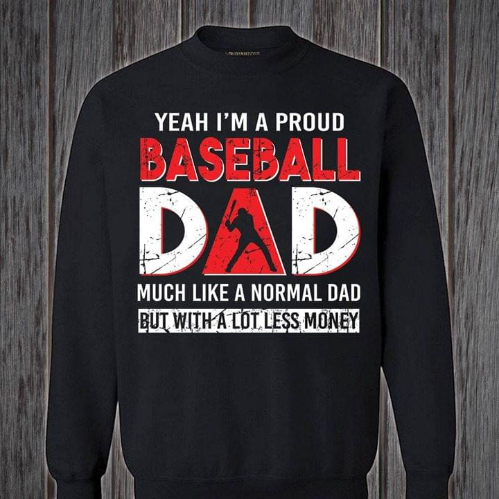 Yeah I'm A Proud Baseball Dad Much Like A Normal Dad But With A Lot Less Money Shirt