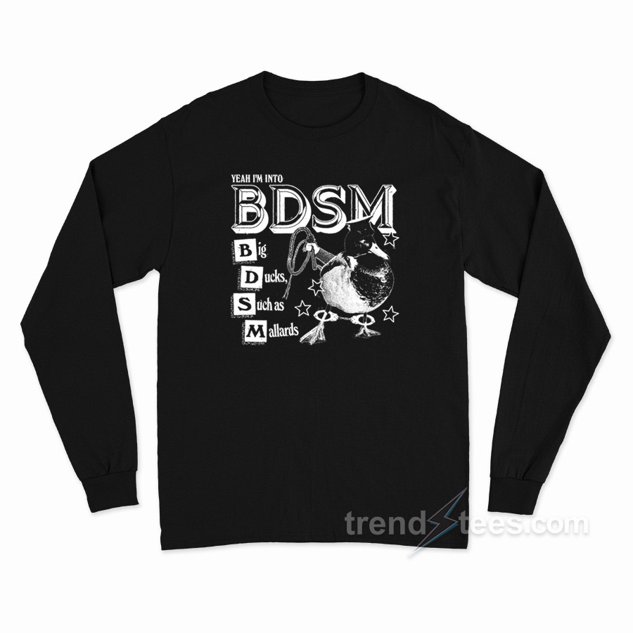 Yeah I'm Into Bdsm Big Duck Such As Mallards Long Sleeve Shirt