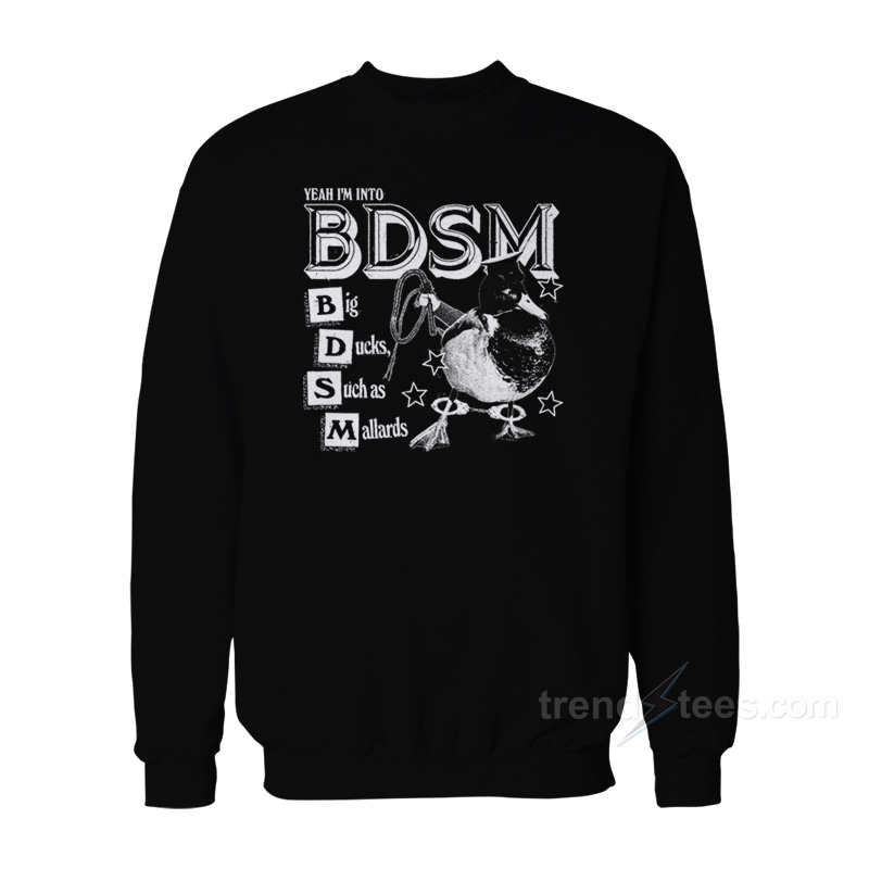 Yeah I'm Into Bdsm Big Duck Such As Mallards Sweatshirt