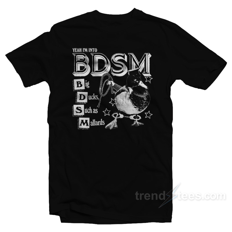 Yeah I'm Into Bdsm Big Duck Such As Mallards T-shirt