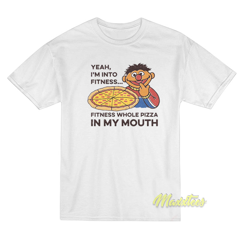 Yeah I'm Into Fitness Fitness Whole Pizza In My Mouth T-shirt