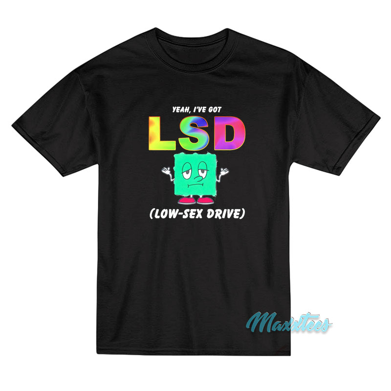 Yeah I've Got Lsd Low Sex Drive T-shirt