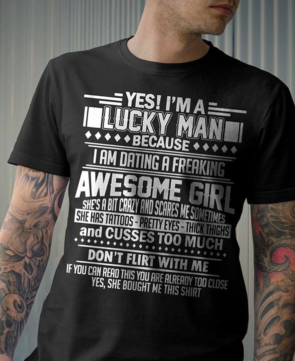 Yes I'm A Lucky Man Because I Am Dating A Freaking Shirt