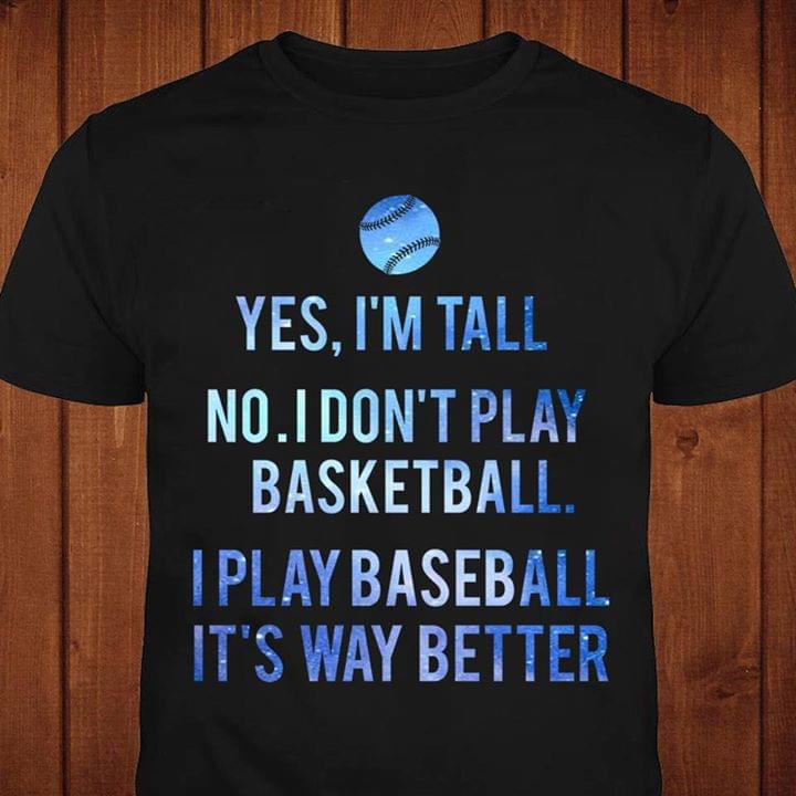Yes I'm Tall No I Don't Play Basketball I Play Baseball It's Way Better Shirt