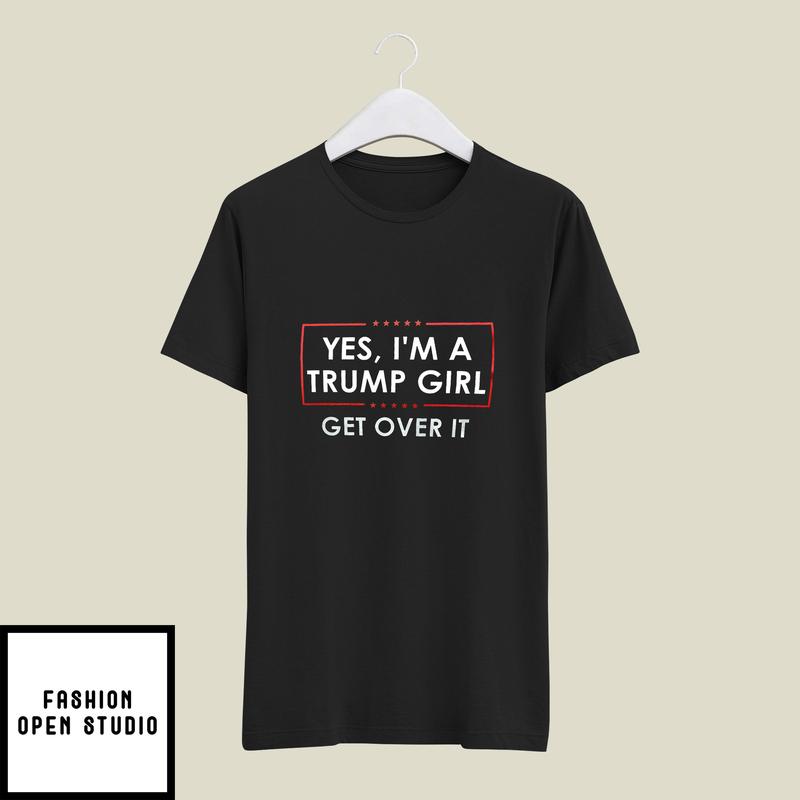 Yes I’m A Trump Girl Get Over It T-shirt