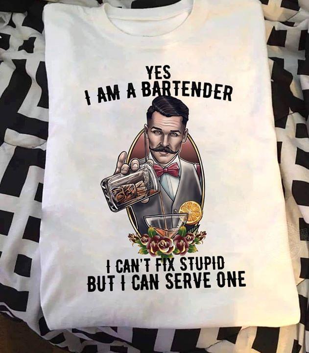 Yes I Am A Bartender I Can't Fix Stupid But I Can Serve One Bartender Making Alcohol Shirt