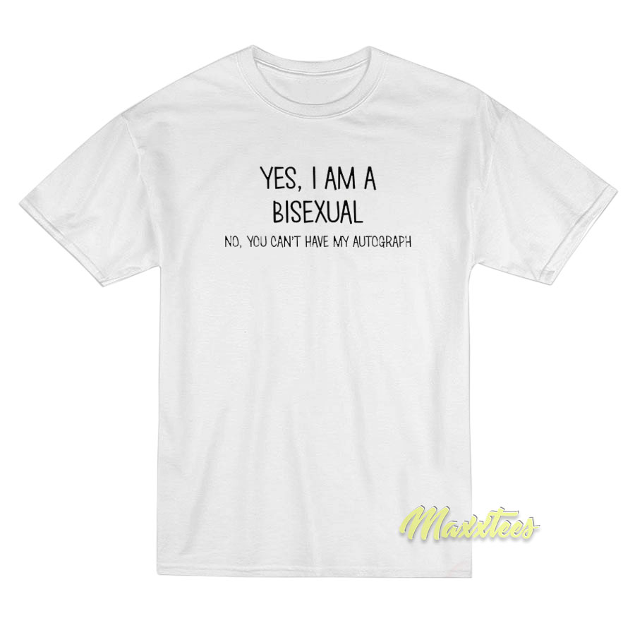 Yes I Am A Bisexual No You Can't Have T-shirt