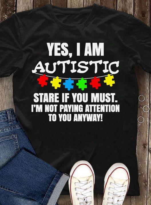 Yes, I Am Autistic Stare If You Must I'm Not Paying Attention To You Anyway Autism Puzzles Shirt