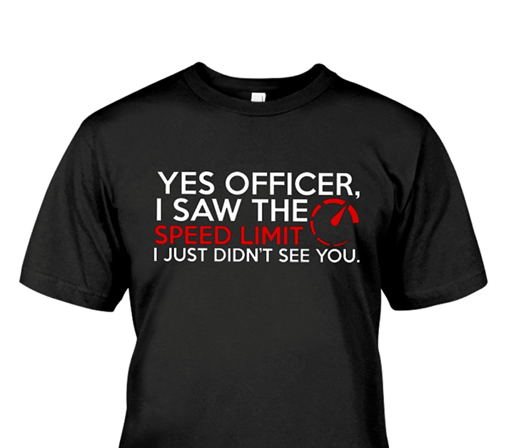 Yes Officer I Saw The Speed Limit I Just Didn't See You Shirt