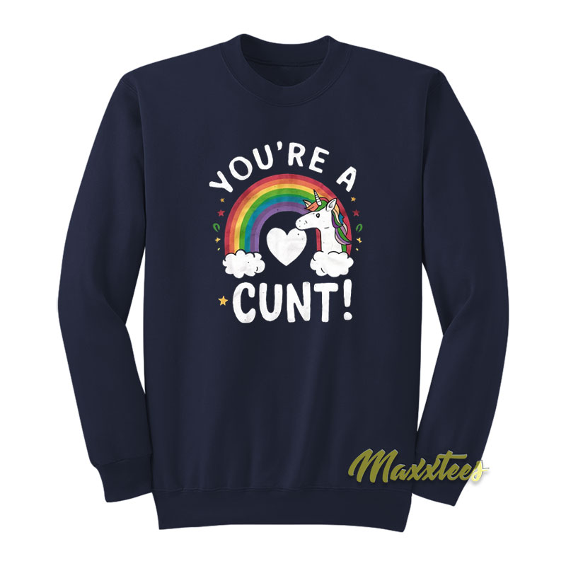 You're A Cunt Unicorn Sweatshirt