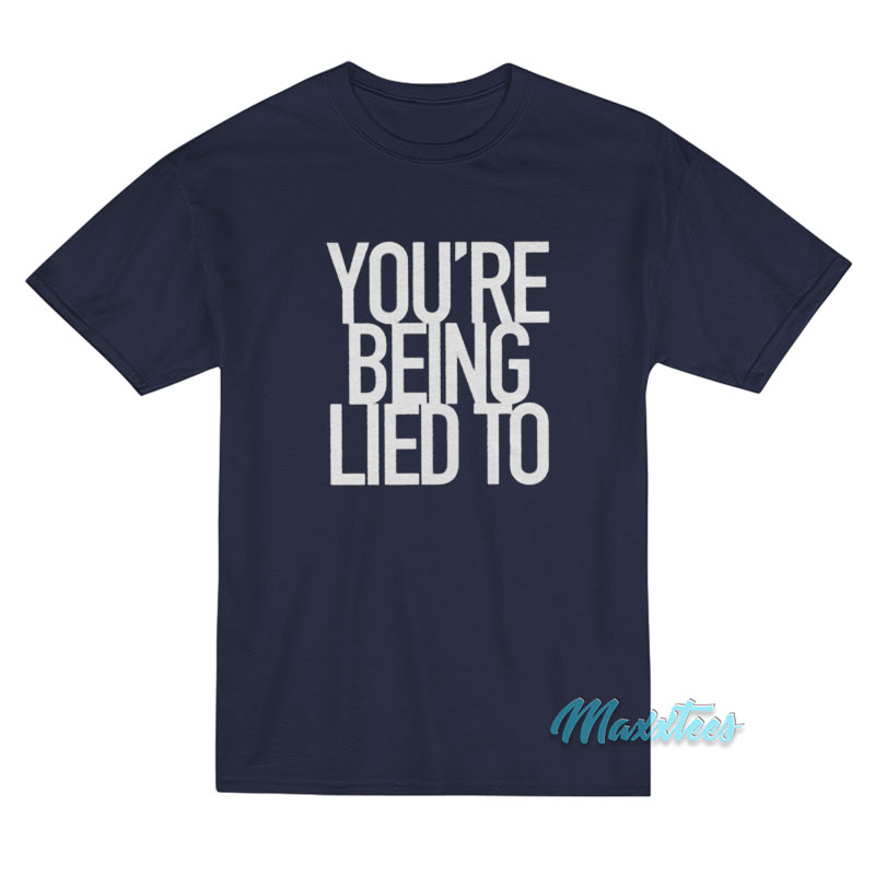 You're Being Lied To T-shirt
