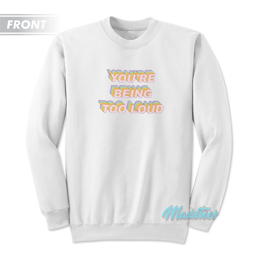 You're Being Too Loud Sweatshirt