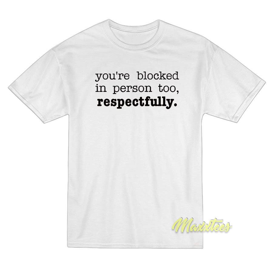 You're Blocked In Person Too Respectfully T-shirt