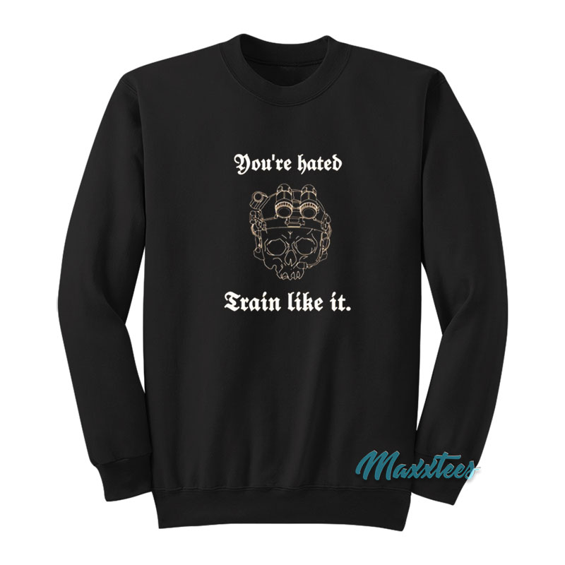 You're Hated Train Like It Sweatshirt