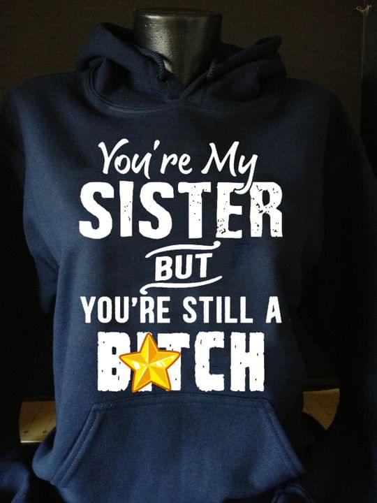 You're My Sister But You're Still A Bitch Hate People Shirt
