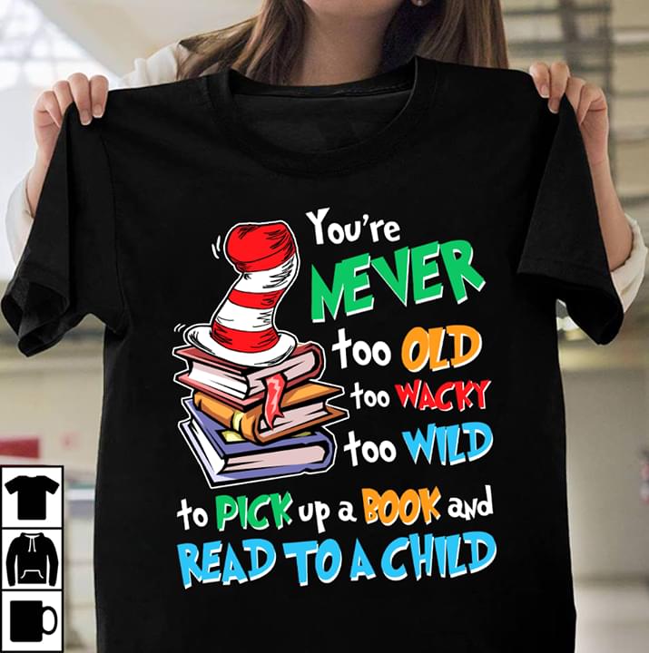 You're Never Too Old Too Wacky Too Wild To Pick Up A Book And Read To A Child Shirt