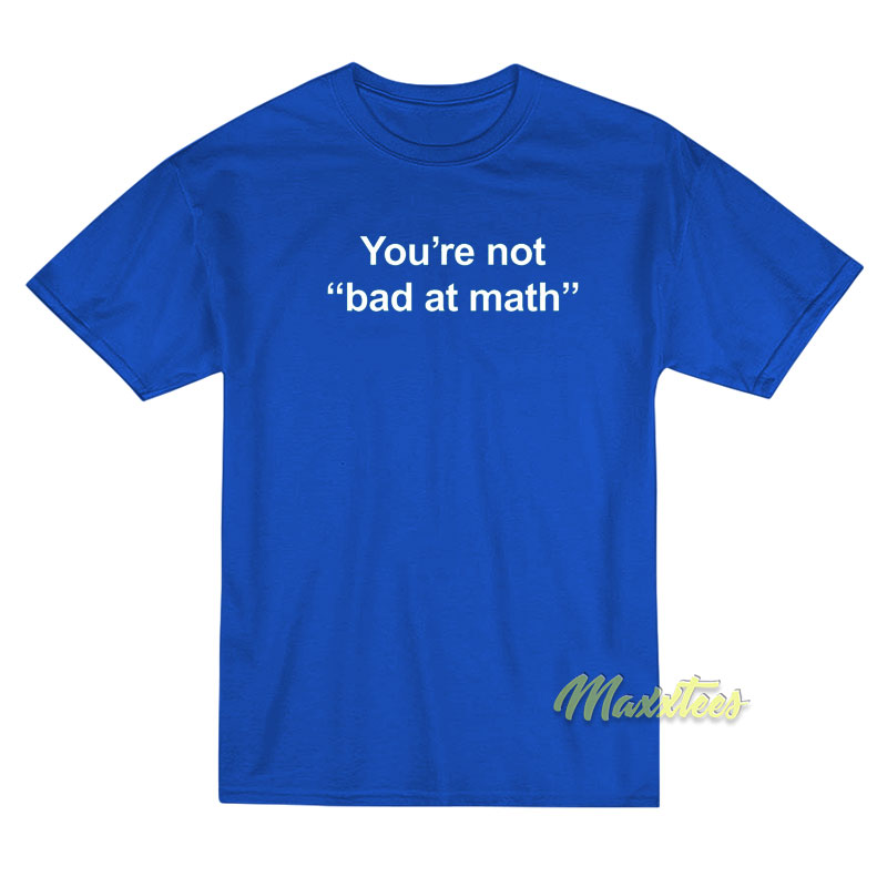 You're Not Bad At Math T-shirt