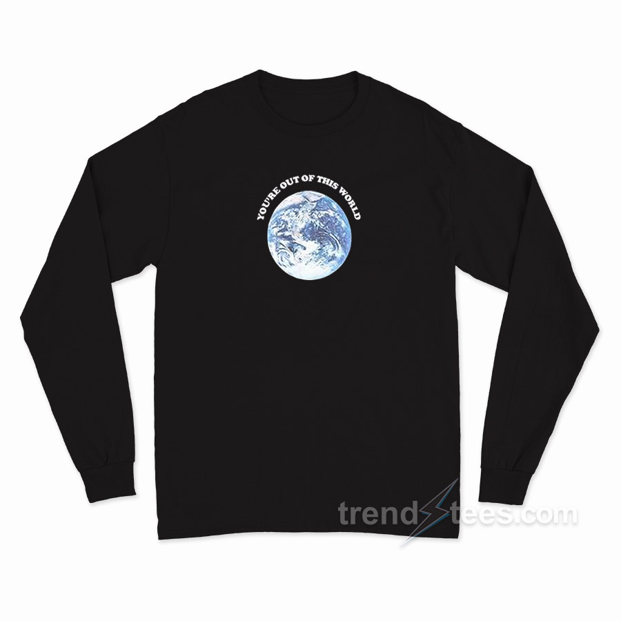 You're Out Of This World Long Sleeve Shirt