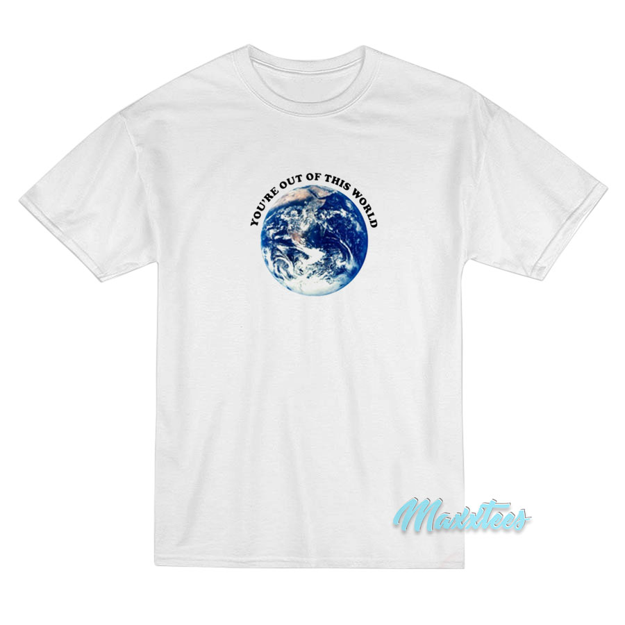 You're Out Of This World T-shirt