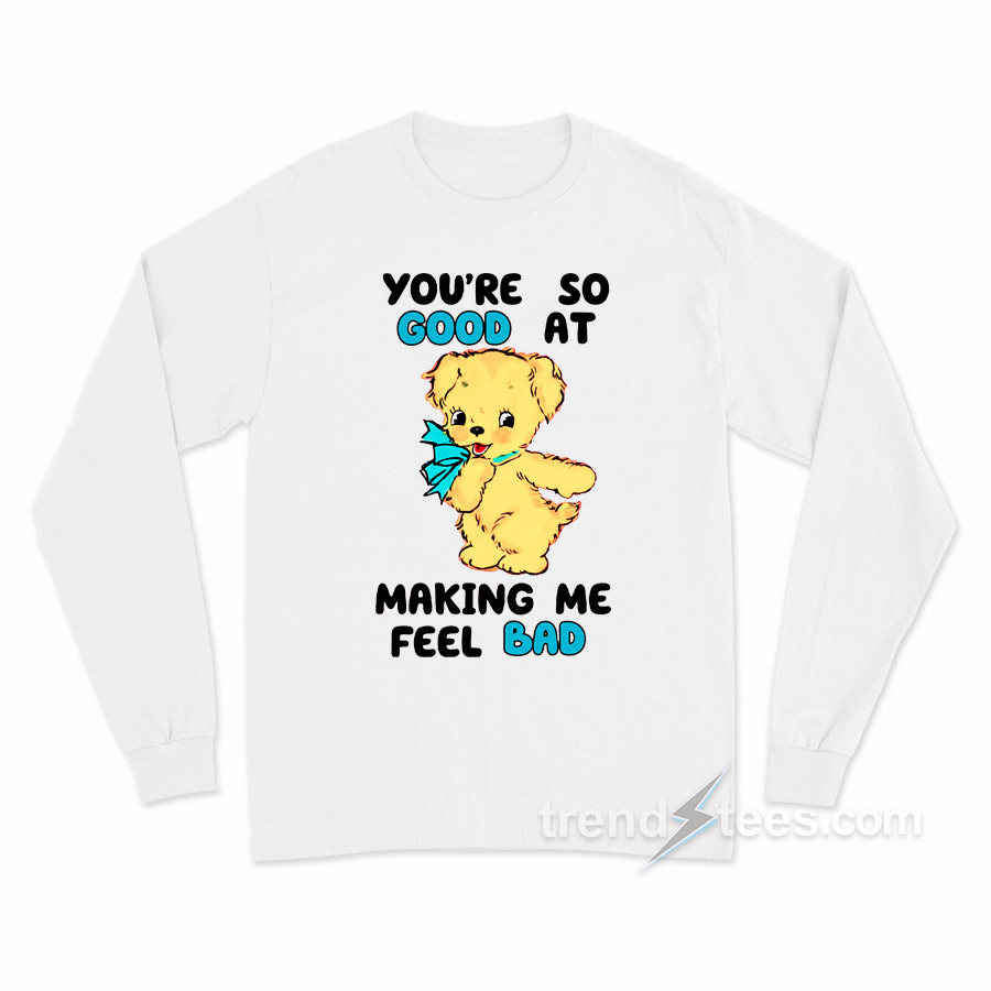 You're So Good At Making Me Feel Bad Long Sleeve Shirt