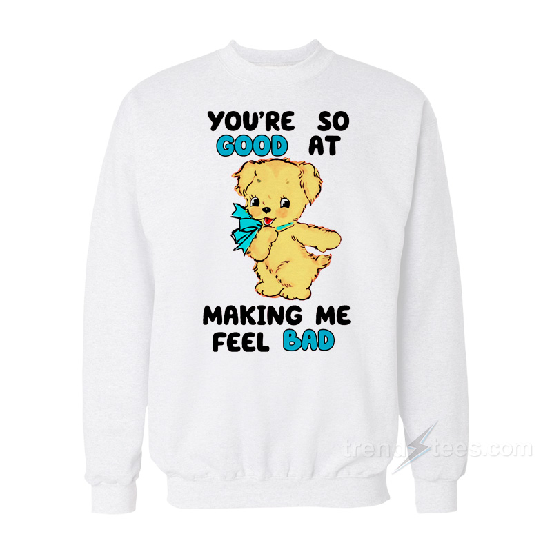 You're So Good At Making Me Feel Bad Sweatshirt
